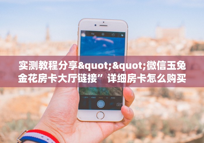 实测教程分享""微信玉兔金花房卡大厅链接”详细房卡怎么购买教程