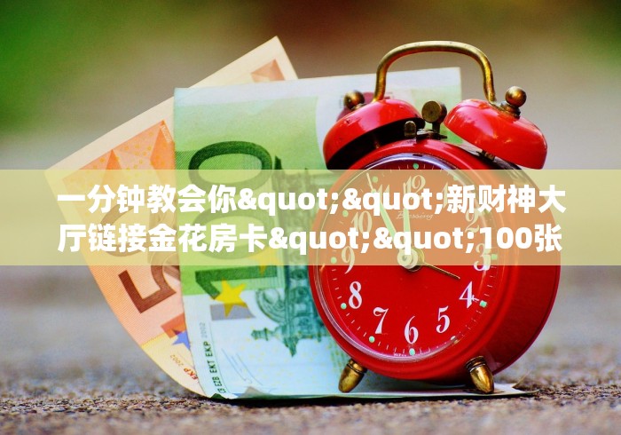 贰零贰陆房卡教程“牛魔王牛牛金花 房卡”轻松获取房卡全渠道