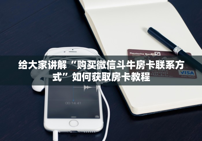 给大家讲解“购买微信斗牛房卡联系方式”如何获取房卡教程 给大家讲解“购买微信斗牛房卡联系方式”如何获取房卡教程