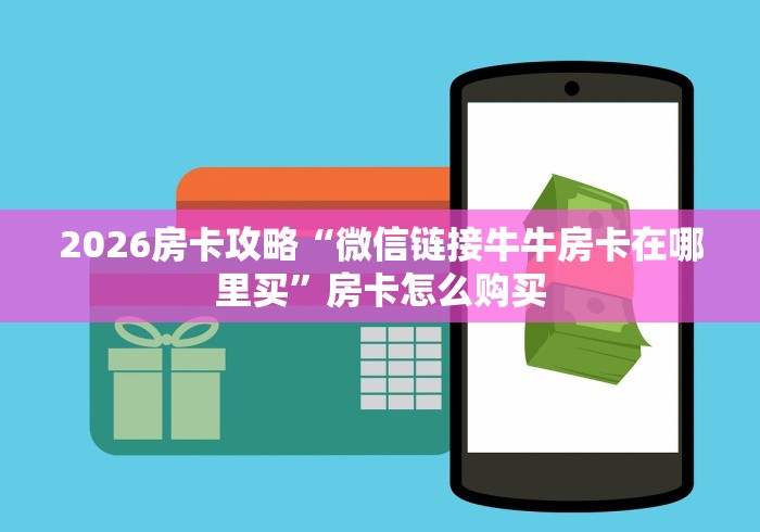 2026房卡攻略“微信链接牛牛房卡在哪里买”房卡怎么购买 2026房卡攻略“微信链接牛牛房卡在哪里买”房卡怎么购买