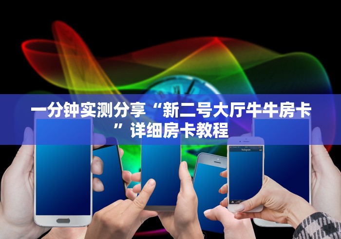 一分钟实测分享“新二号大厅牛牛房卡”详细房卡教程 一分钟实测分享“新二号大厅牛牛房卡”详细房卡教程