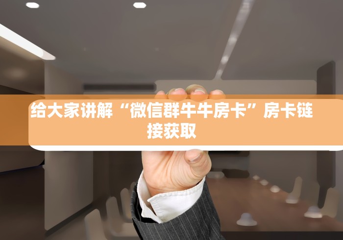 给大家讲解“微信群牛牛房卡”房卡链接获取