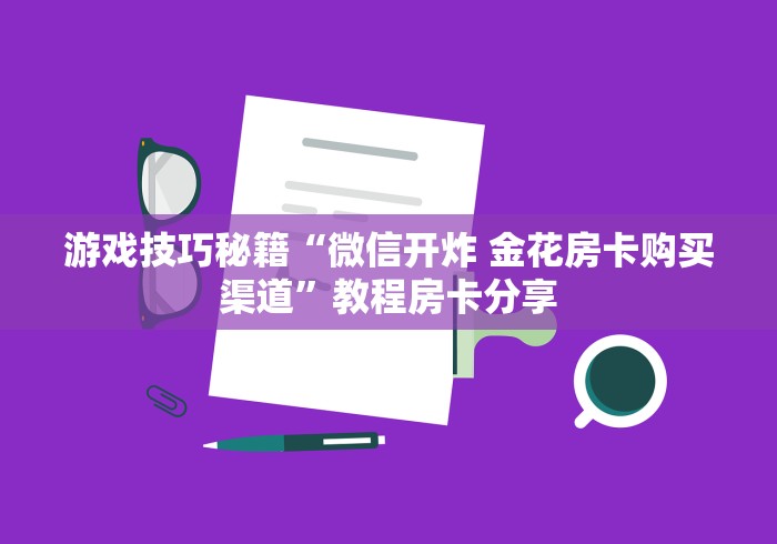 游戏技巧秘籍“微信开炸 金花房卡购买渠道”教程房卡分享