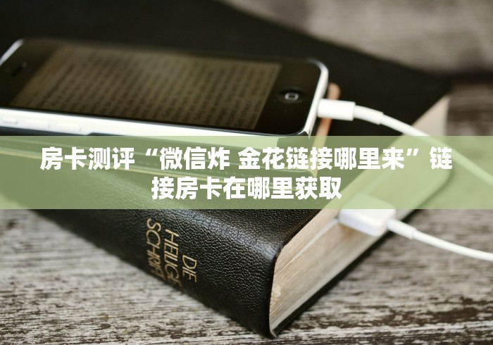 房卡测评“微信炸 金花链接哪里来”链接房卡在哪里获取