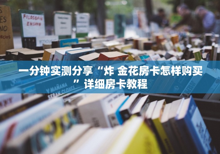 一分钟实测分享“炸 金花房卡怎样购买”详细房卡教程 一分钟实测分享“炸 金花房卡怎样购买”详细房卡教程