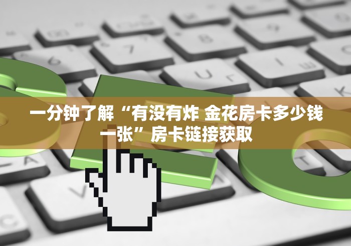 一分钟了解“有没有炸 金花房卡多少钱一张”房卡链接获取 一分钟了解“有没有炸 金花房卡多少钱一张”房卡链接获取