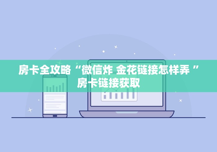 房卡全攻略“微信炸 金花链接怎样弄 ”房卡链接获取 房卡全攻略“微信炸 金花链接怎样弄 ”房卡链接获取