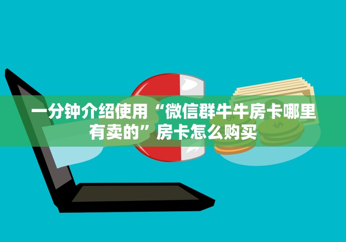 一分钟介绍使用“微信群牛牛房卡哪里有卖的”房卡怎么购买