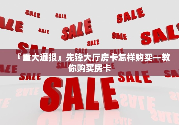 『重大通报』先锋大厅房卡怎样购买―教你购买房卡