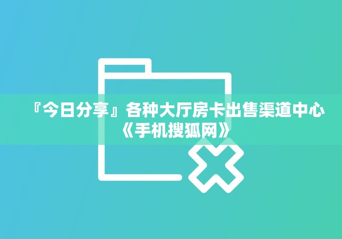 『今日分享』各种大厅房卡出售渠道中心《手机搜狐网》