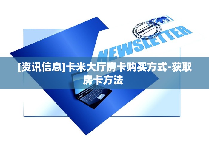 [资讯信息]卡米大厅房卡购买方式-获取房卡方法 