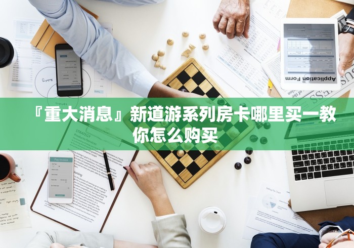 『重大消息』新道游系列房卡哪里买一教你怎么购买 