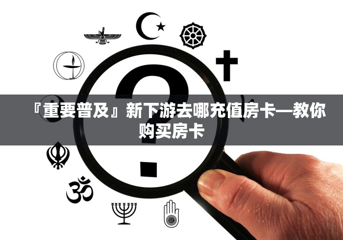 『重要普及』新下游去哪充值房卡―教你购买房卡