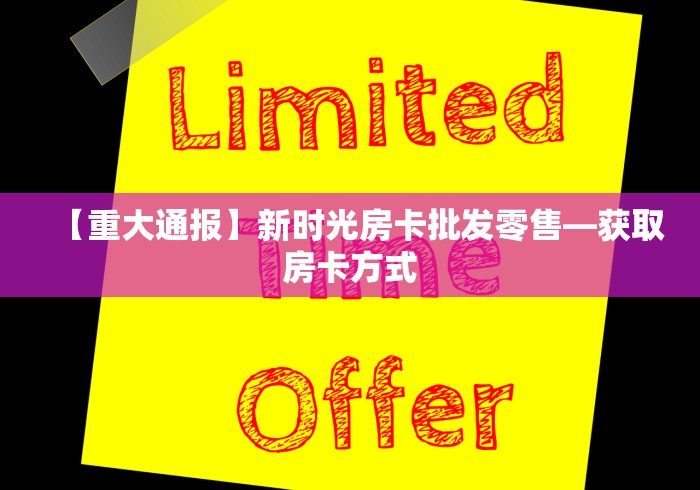 【重大通报】新时光房卡批发零售—获取房卡方式 【重大通报】新时光房卡批发零售—获取房卡方式