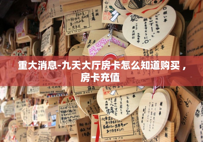 重大消息-九天大厅房卡怎么知道购买 ,房卡充值 重大消息-九天大厅房卡怎么知道购买 ,房卡充值