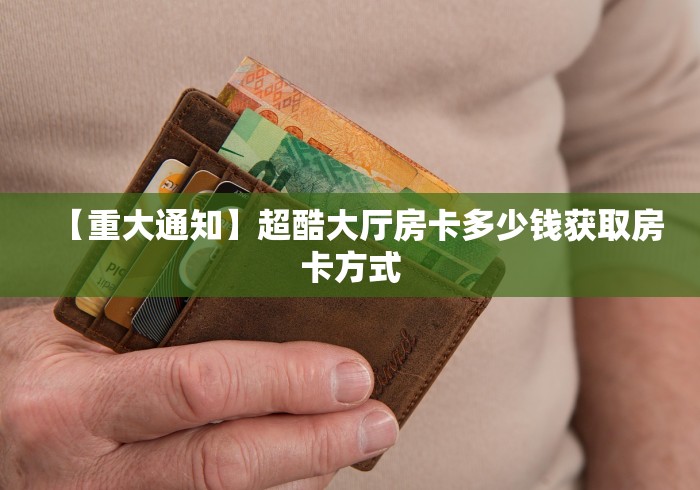 【重大通知】超酷大厅房卡多少钱获取房卡方式