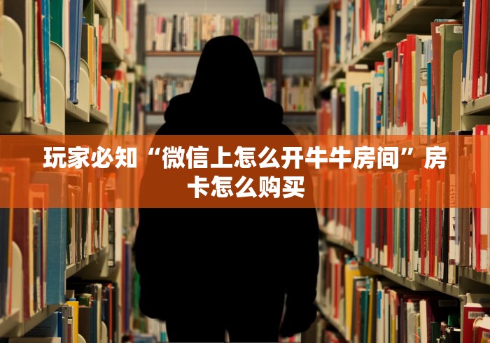 玩家必知“微信上怎么开牛牛房间”房卡怎么购买