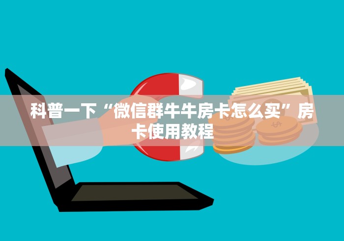 科普一下“微信群牛牛房卡怎么买”房卡使用教程