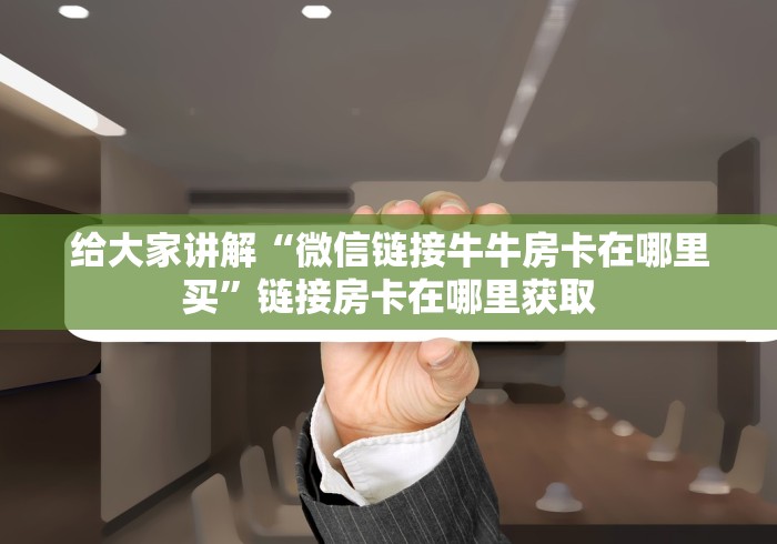 给大家讲解“微信链接牛牛房卡在哪里买”链接房卡在哪里获取