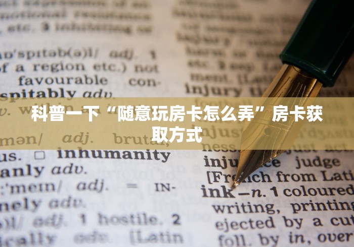 科普一下“随意玩房卡怎么弄”房卡获取方式 科普一下“随意玩房卡怎么弄”房卡获取方式