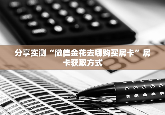 分享实测“微信金花去哪购买房卡”房卡获取方式