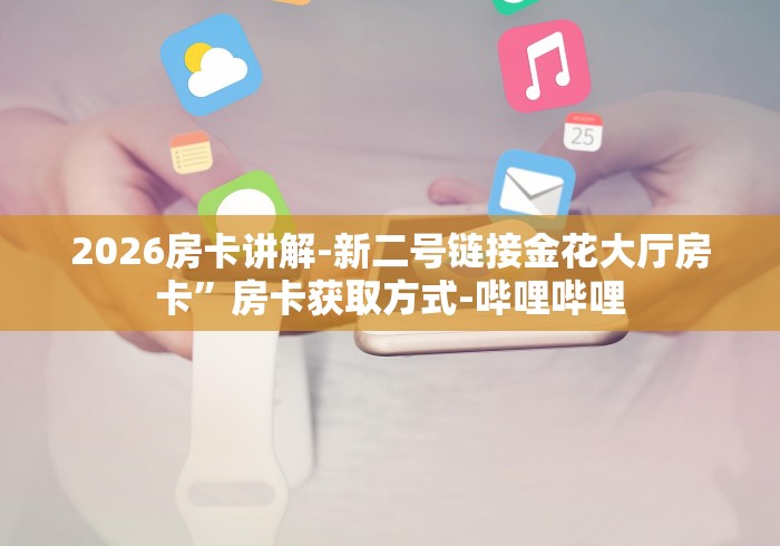 2026房卡讲解-新二号链接金花大厅房卡”房卡获取方式-哔哩哔哩