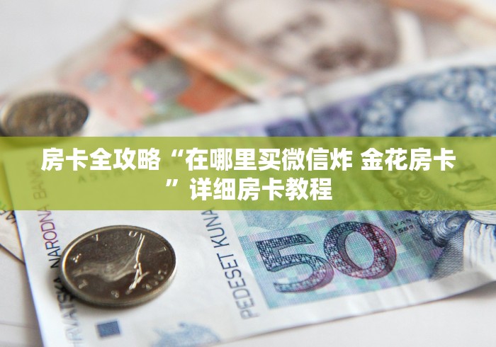 房卡全攻略“在哪里买微信炸 金花房卡”详细房卡教程 房卡全攻略“在哪里买微信炸 金花房卡”详细房卡教程