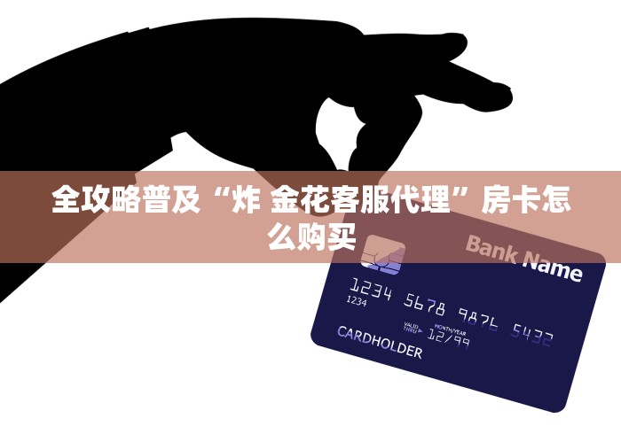 全攻略普及“炸 金花客服代理”房卡怎么购买