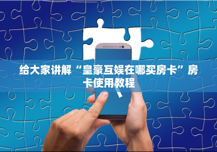 给大家讲解“皇豪互娱在哪买房卡”房卡使用教程