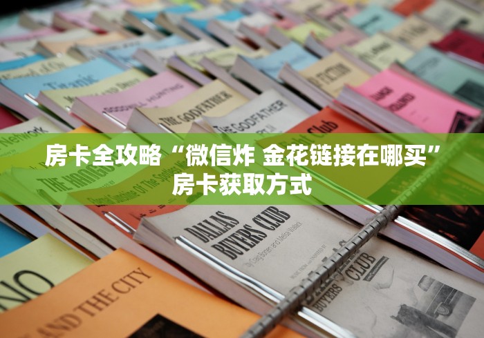 房卡全攻略“微信炸 金花链接在哪买”房卡获取方式 房卡全攻略“微信炸 金花链接在哪买”房卡获取方式