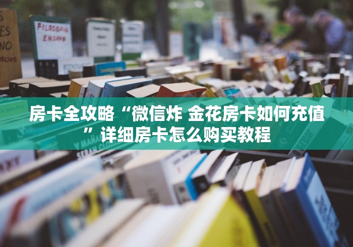房卡全攻略“微信炸 金花房卡如何充值”详细房卡怎么购买教程