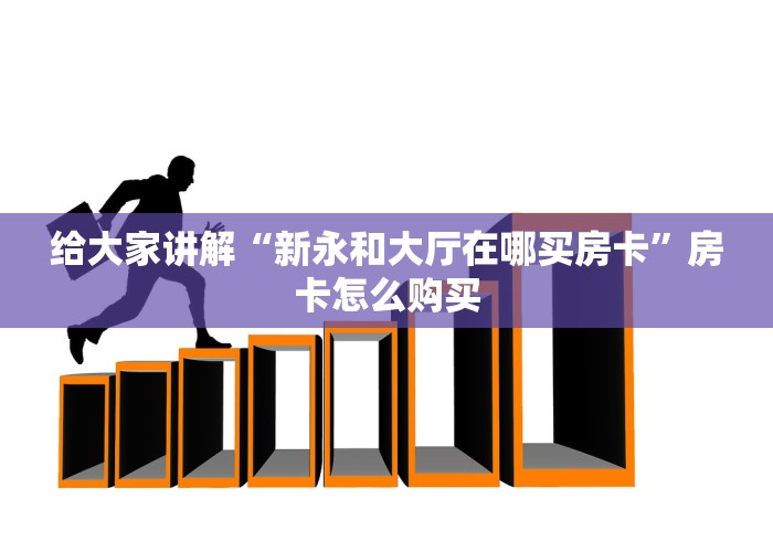 给大家讲解“新永和大厅在哪买房卡”房卡怎么购买