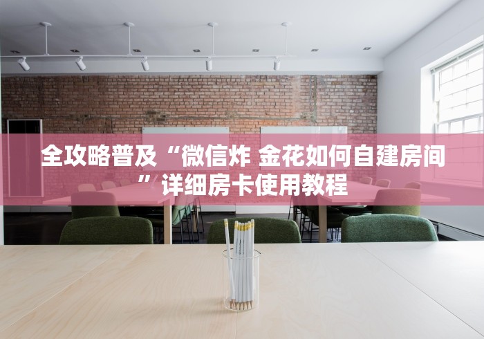 全攻略普及“微信炸 金花如何自建房间”详细房卡使用教程