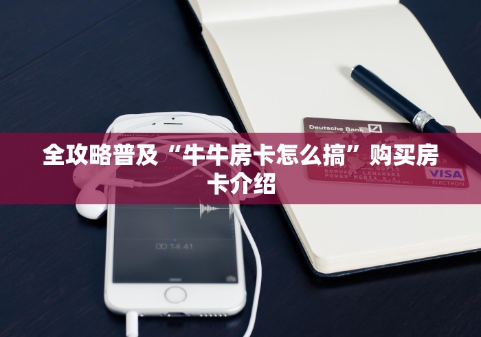 全攻略普及“牛牛房卡怎么搞”购买房卡介绍