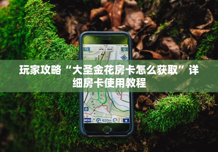 玩家攻略“大圣金花房卡怎么获取”详细房卡使用教程