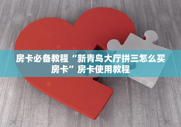 房卡必备教程“新青鸟大厅拼三怎么买房卡”房卡使用教程