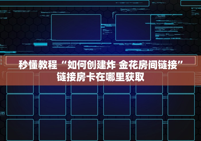 秒懂教程“如何创建炸 金花房间链接”链接房卡在哪里获取