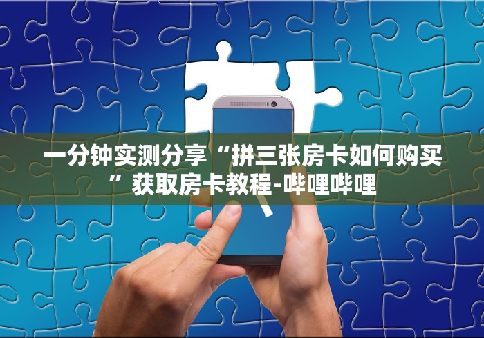 一分钟实测分享“拼三张房卡如何购买”获取房卡教程-哔哩哔哩