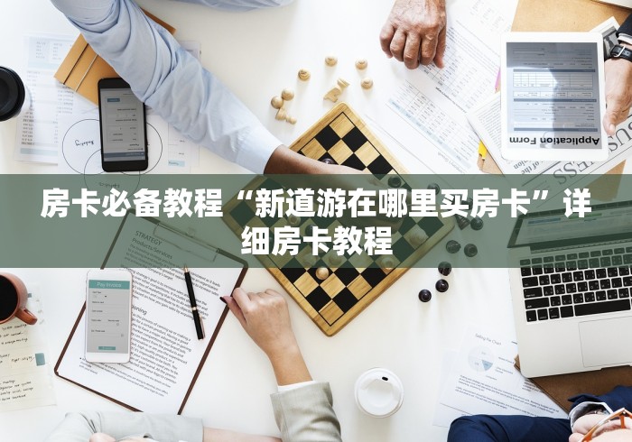 房卡必备教程“新道游在哪里买房卡”详细房卡教程