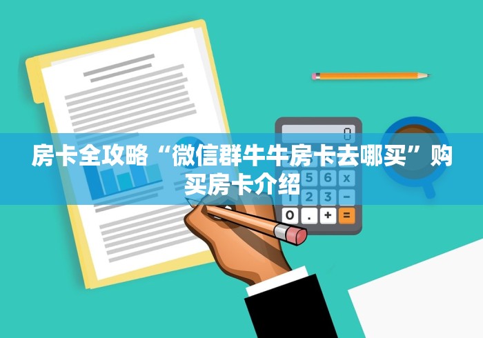 房卡全攻略“微信群牛牛房卡去哪买”购买房卡介绍