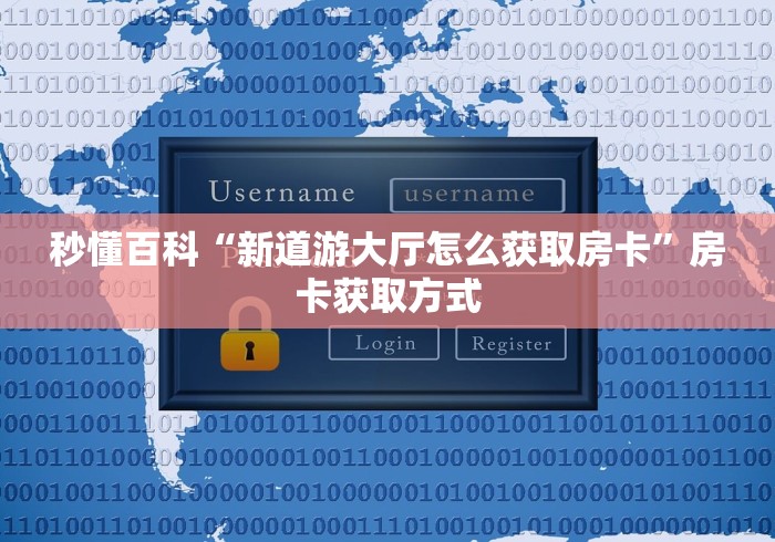 秒懂百科“新道游大厅怎么获取房卡”房卡获取方式 秒懂百科“新道游大厅怎么获取房卡”房卡获取方式