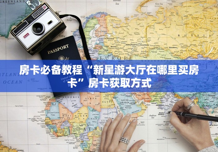 房卡必备教程“新星游大厅在哪里买房卡”房卡获取方式