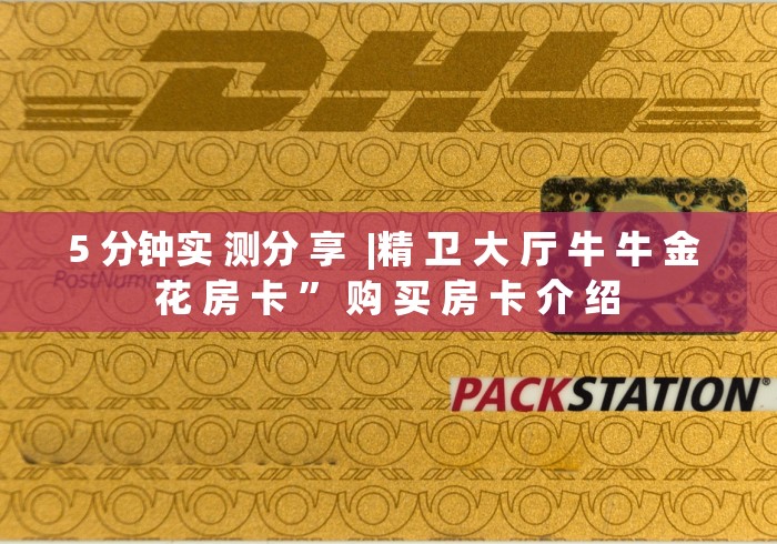 5 分钟实 测分 享 |精 卫 大 厅 牛 牛 金 花 房 卡 ” 购 买 房 卡 介 绍 5 分钟实 测分 享 |精 卫 大 厅 牛 牛 金 花 房 卡 ” 购 买 房 卡 介 绍