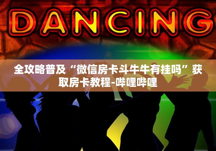 全攻略普及“微信房卡斗牛牛有挂吗”获取房卡教程-哔哩哔哩