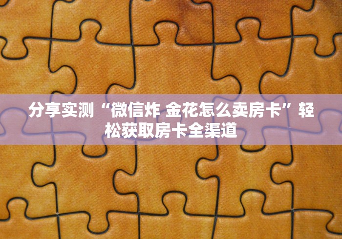 分享实测“微信炸 金花怎么卖房卡”轻松获取房卡全渠道