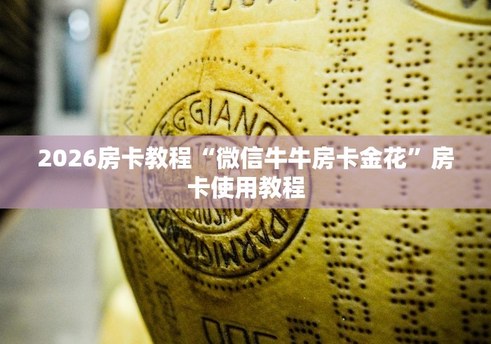 2026房卡教程“微信牛牛房卡金花”房卡使用教程