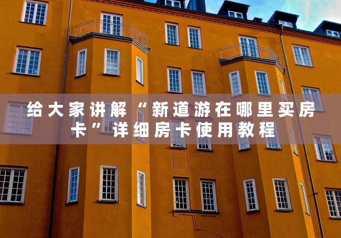 给 大 家 讲 解 “ 新 道 游 在 哪 里 买 房 卡 ” 详 细 房 卡 使 用 教 程	