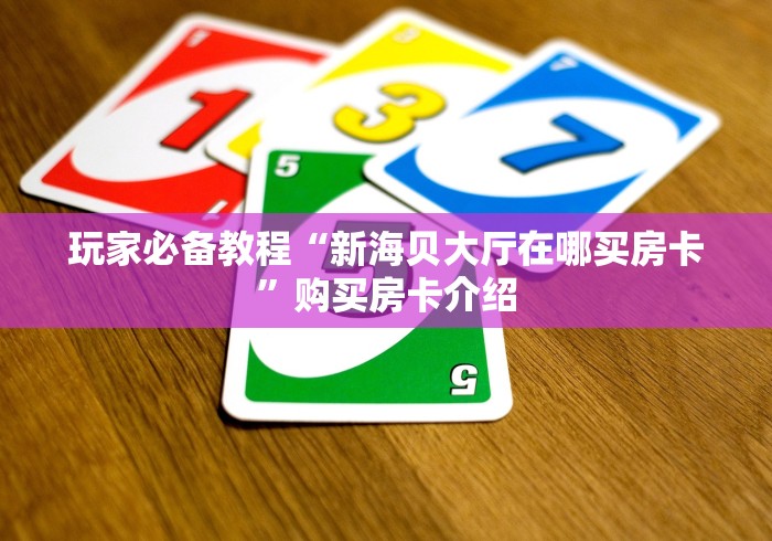 玩家必备教程“新海贝大厅在哪买房卡”购买房卡介绍