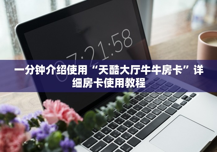 一分钟介绍使用“天酷大厅牛牛房卡”详细房卡使用教程