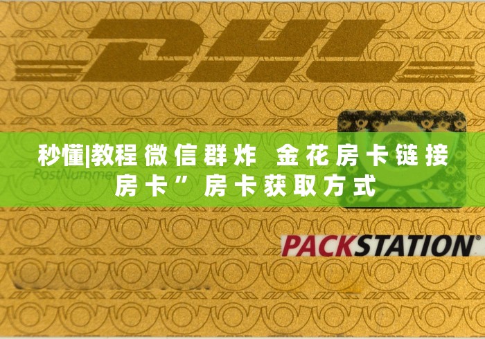 秒懂|教程 微 信 群 炸 金 花 房 卡 链 接 房 卡 ” 房 卡 获 取 方 式 秒懂|教程 微 信 群 炸 金 花 房 卡 链 接 房 卡 ” 房 卡 获 取 方 式